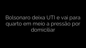 ​Bolsonaro deixa UTI e vai para quarto em meio a pressão por domiciliar 